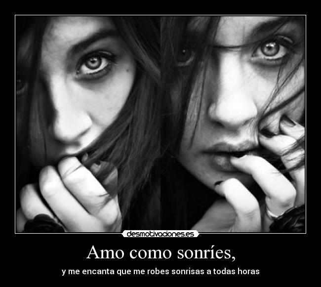Amo como sonríes, - y me encanta que me robes sonrisas a todas horas