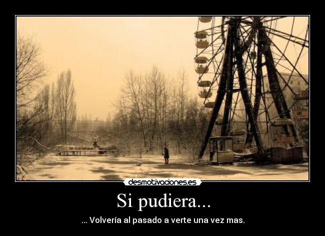 Si pudiera... - ... Volvería al pasado a verte una vez mas.