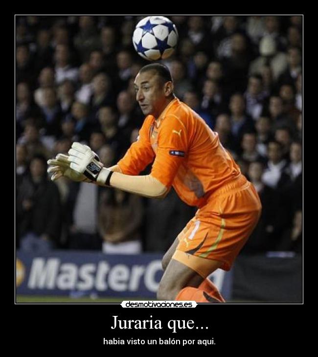 Juraria que... - habia visto un balón por aqui.
