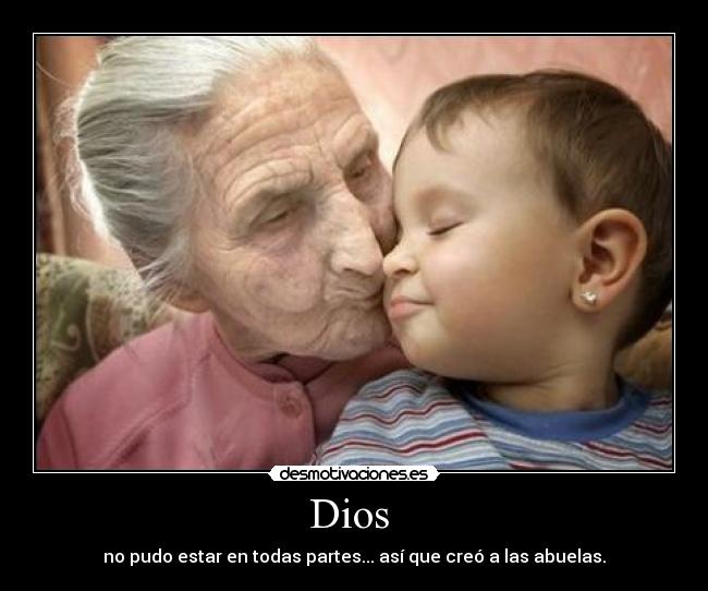 Dios  - no pudo estar en todas partes... así que creó a las abuelas.