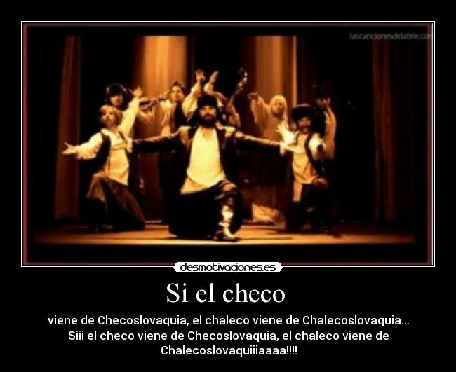 Si el checo  - viene de Checoslovaquia, el chaleco viene de Chalecoslovaquia...
Siii el checo viene de Checoslovaquia, el chaleco viene de Chalecoslovaquiiiaaaa!!!!