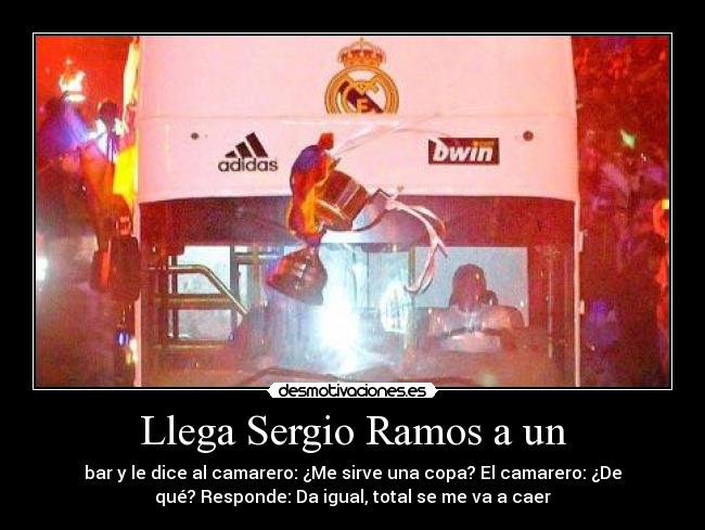 Llega Sergio Ramos a un - bar y le dice al camarero: ¿Me sirve una copa? El camarero: ¿De
qué? Responde: Da igual, total se me va a caer
