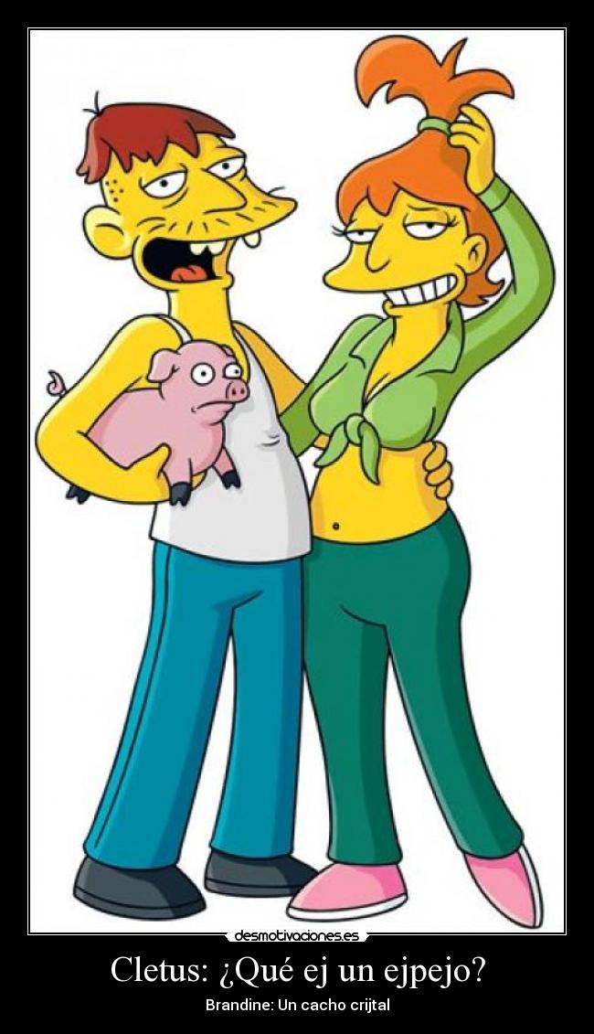 Cletus: ¿Qué ej un ejpejo? - Brandine: Un cacho crijtal