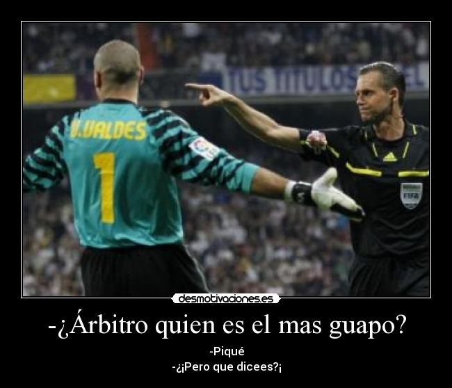 -¿Árbitro quien es el mas guapo? -