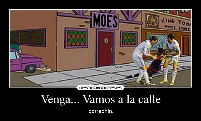 Venga... Vamos a la calle - borrachín.
