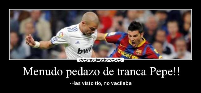 Menudo pedazo de tranca Pepe!! -