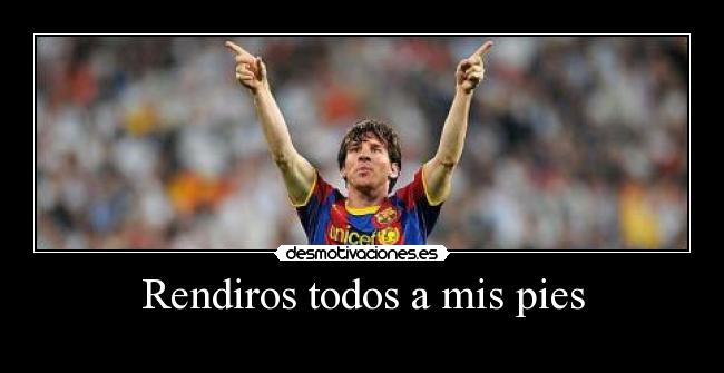 Rendiros todos a mis pies -