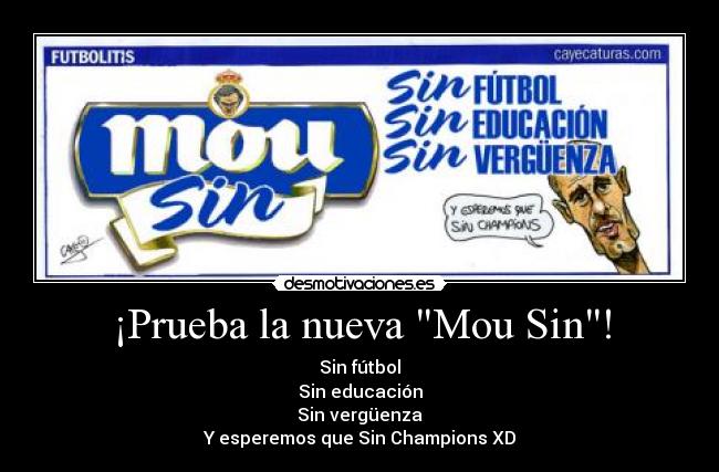 ¡Prueba la nueva Mou Sin! - Sin fútbol
Sin educación
Sin vergüenza
Y esperemos que Sin Champions XD