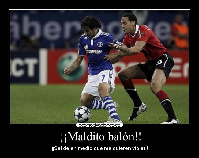¡¡Maldito balón!! - ¡¡Sal de en medio que me quieren violar!!