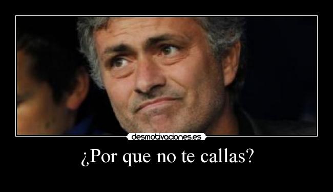 ¿Por que no te callas? -