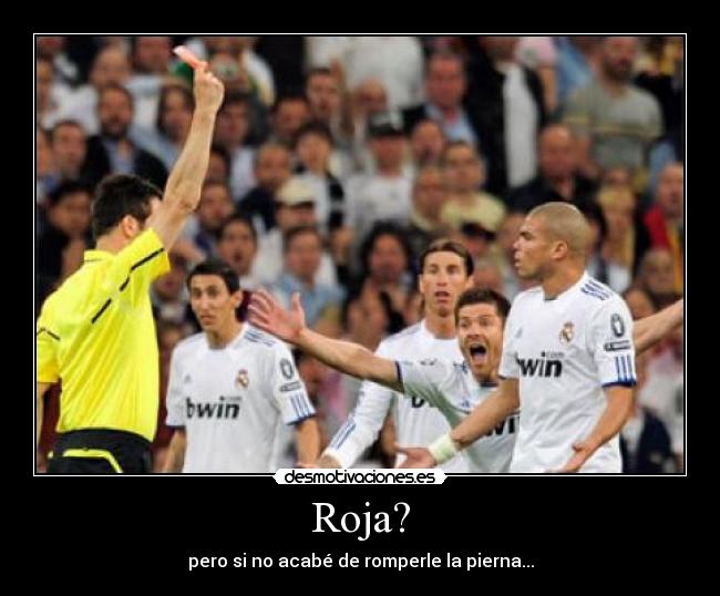 Roja? - pero si no acabé de romperle la pierna...