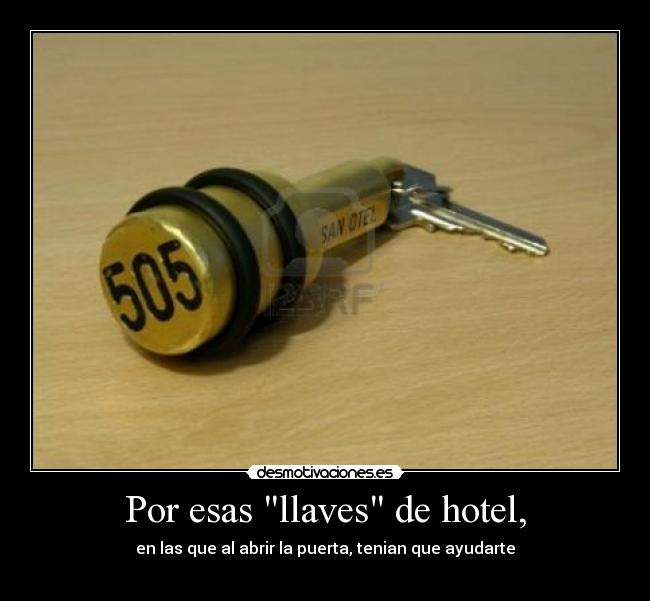 Por esas llaves de hotel, - en las que al abrir la puerta, tenian que ayudarte