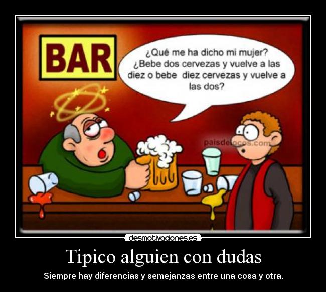 Tipico alguien con dudas - Siempre hay diferencias y semejanzas entre una cosa y otra.