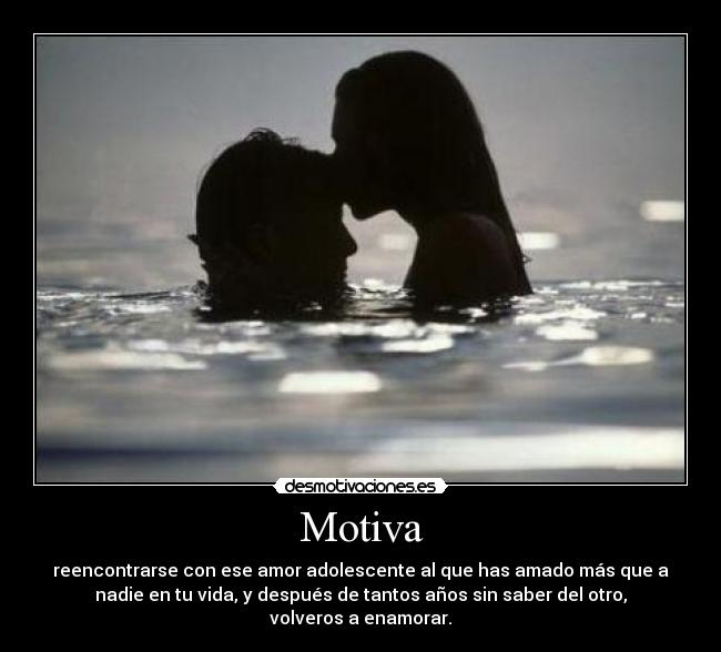 Motiva - reencontrarse con ese amor adolescente al que has amado más que a
nadie en tu vida, y después de tantos años sin saber del otro,
volveros a enamorar.