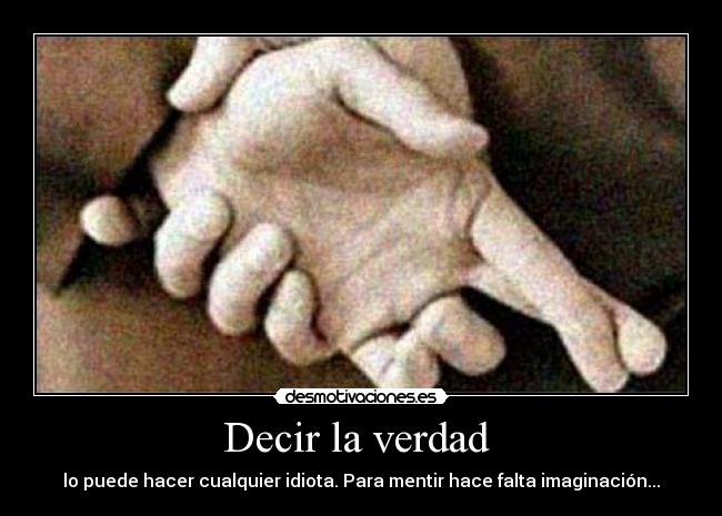 Decir la verdad  - lo puede hacer cualquier idiota. Para mentir hace falta imaginación...