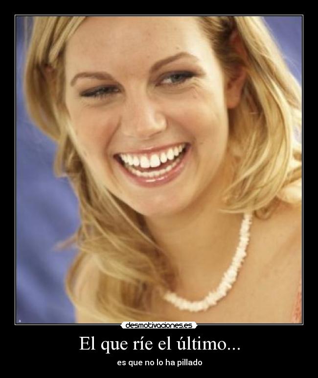 El que ríe el último... - es que no lo ha pillado