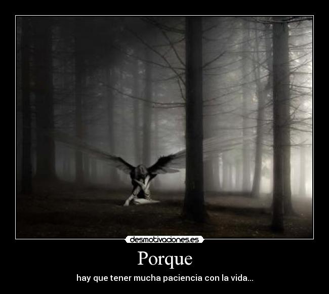 Porque - hay que tener mucha paciencia con la vida...