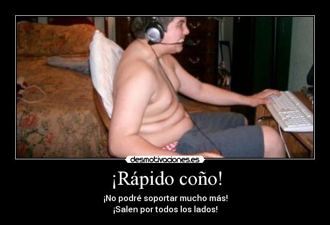 ¡Rápido coño! -