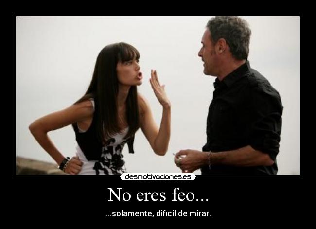 No eres feo... -