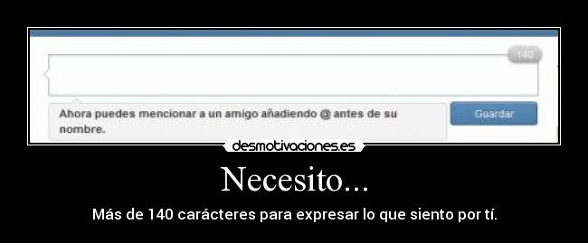 Necesito... - Más de 140 carácteres para expresar lo que siento por tí.