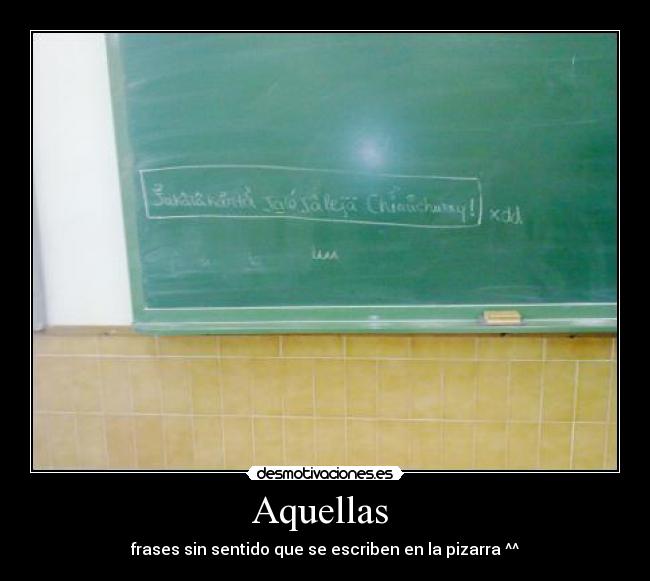 Aquellas  - frases sin sentido que se escriben en la pizarra ^^