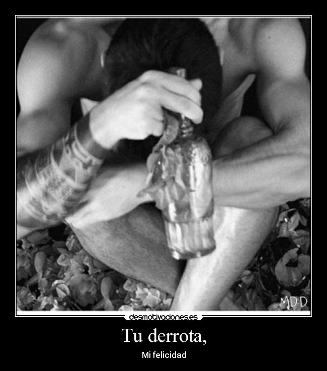 Tu derrota, - Mi felicidad