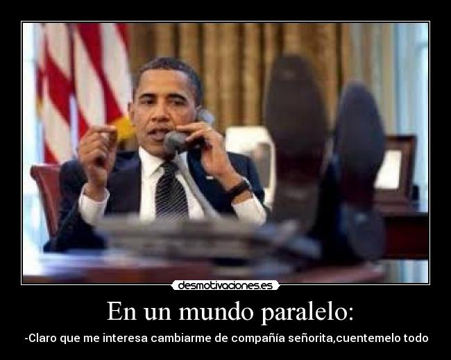 En un mundo paralelo: - -Claro que me interesa cambiarme de compañía señorita,cuentemelo todo