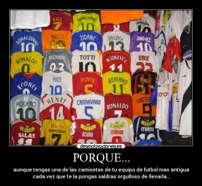 PORQUE... - aunque tengas una de las camisetas de tu equipo de futbol mas antigua
cada vez que te la pongas saldras orgulloso de llevarla...