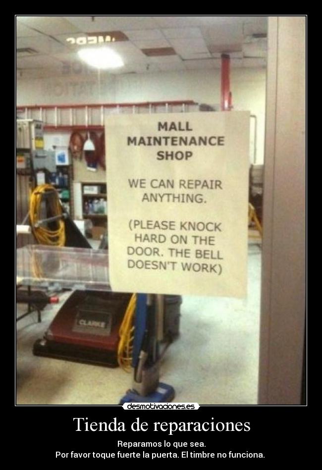 Tienda de reparaciones - Reparamos lo que sea.
Por favor toque fuerte la puerta. El timbre no funciona.