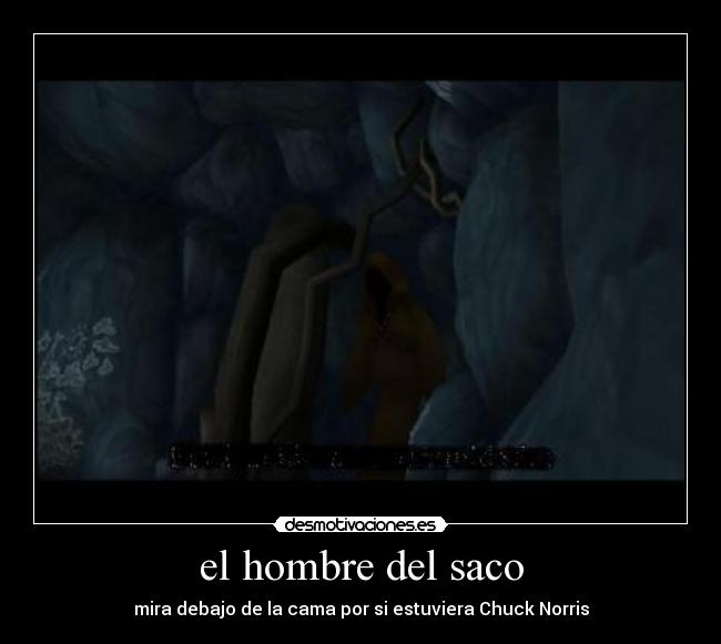 el hombre del saco - mira debajo de la cama por si estuviera Chuck Norris