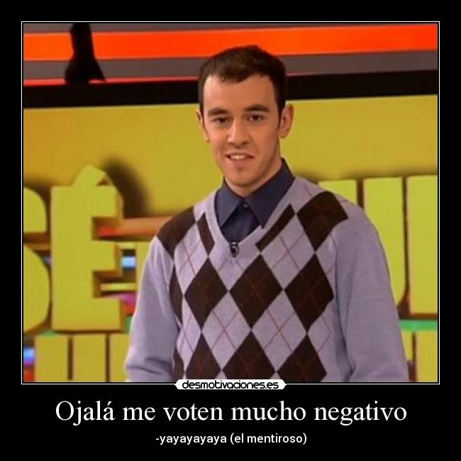 Ojalá me voten mucho negativo -