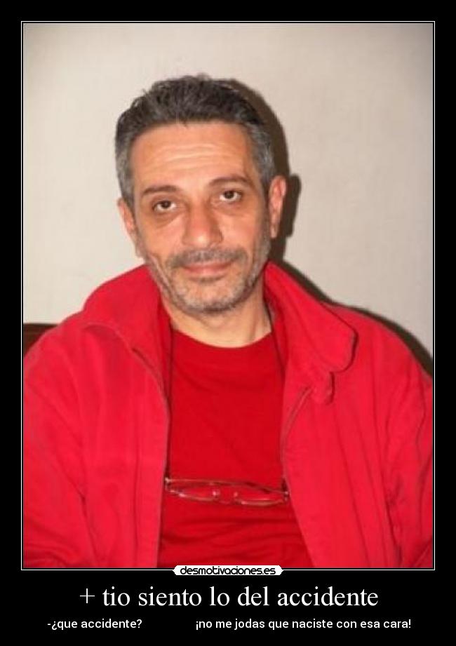+ tio siento lo del accidente - 