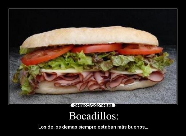 Bocadillos: - Los de los demas siempre estaban más buenos...