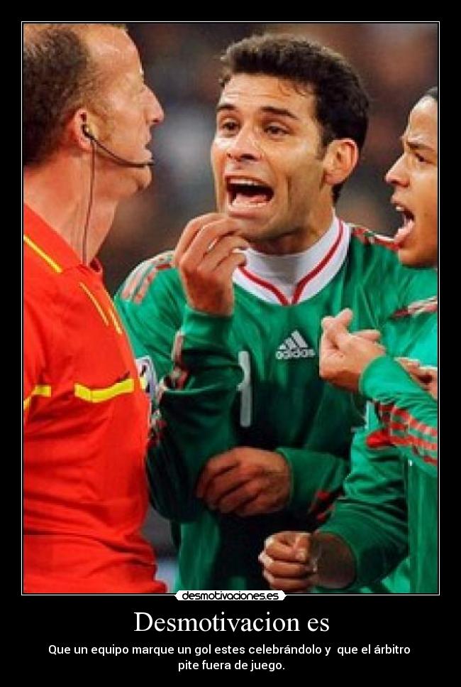 Desmotivacion es - Que un equipo marque un gol estes celebrándolo y  que el árbitro 
pite fuera de juego.
