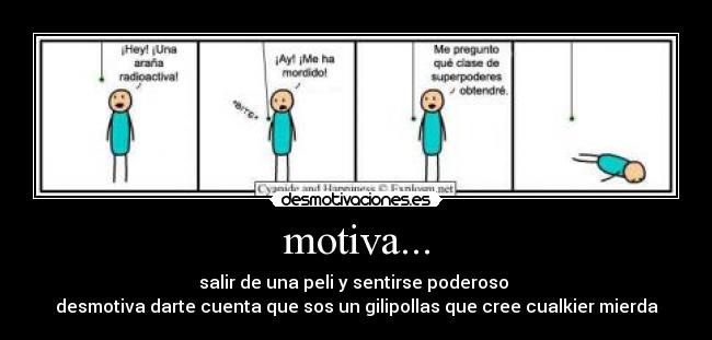 motiva... - salir de una peli y sentirse poderoso
desmotiva darte cuenta que sos un gilipollas que cree cualkier mierda