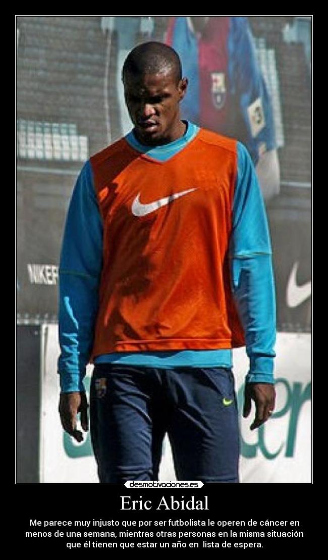 Eric Abidal - Me parece muy injusto que por ser futbolista le operen de cáncer en
menos de una semana, mientras otras personas en la misma situación
que él tienen que estar un año en lista de espera.