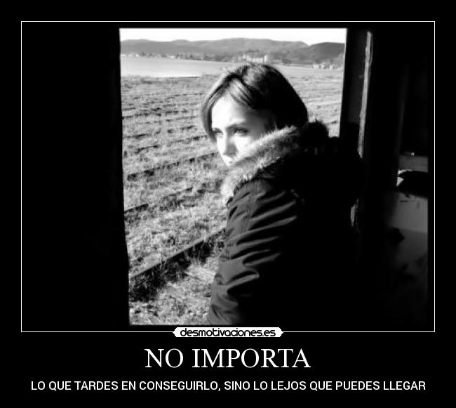 NO IMPORTA - LO QUE TARDES EN CONSEGUIRLO, SINO LO LEJOS QUE PUEDES LLEGAR