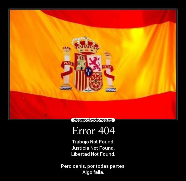 Error 404 - Trabajo Not Found.
Justicia Not Found.
Libertad Not Found.
Pero canis, por todas partes.
Algo falla.
