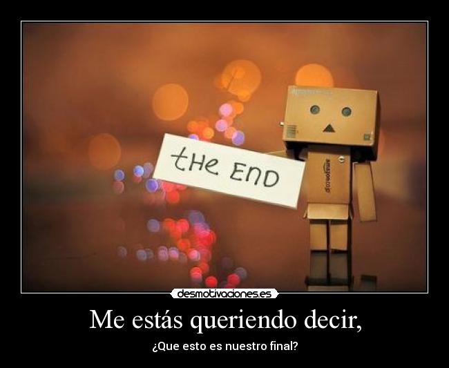 Me estás queriendo decir, -