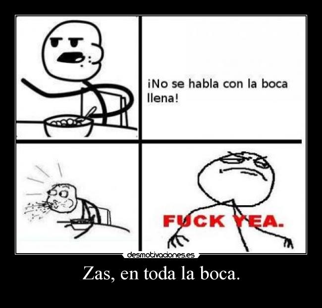 Zas, en toda la boca. -