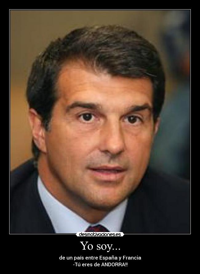 Yo soy... - de un país entre España y Francia
-Tú eres de ANDORRA!!