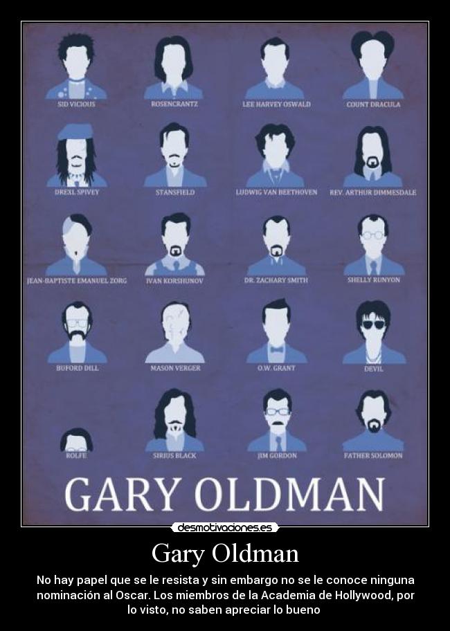 Gary Oldman - No hay papel que se le resista y sin embargo no se le conoce ninguna
nominación al Oscar. Los miembros de la Academia de Hollywood, por
lo visto, no saben apreciar lo bueno