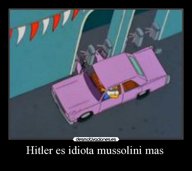 Hitler es idiota mussolini mas  - 