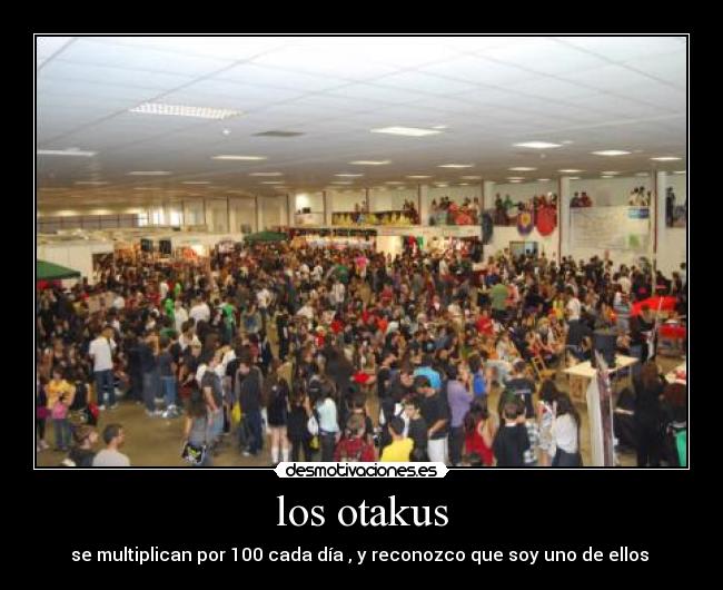 los otakus - se multiplican por 100 cada día , y reconozco que soy uno de ellos 