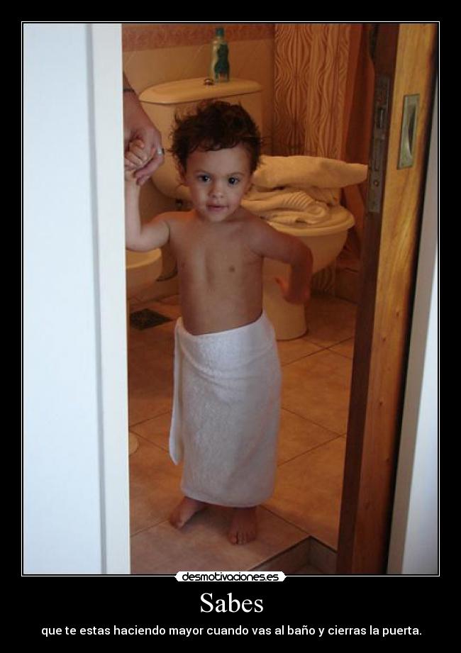 Sabes - que te estas haciendo mayor cuando vas al baño y cierras la puerta.