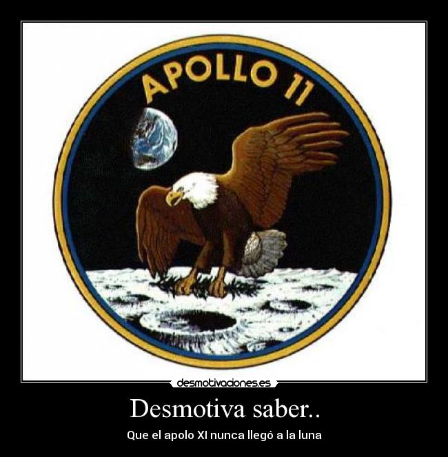 Desmotiva saber.. - Que el apolo XI nunca llegó a la luna