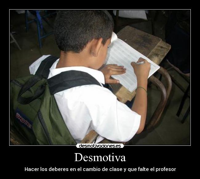 Desmotiva - Hacer los deberes en el cambio de clase y que falte el profesor