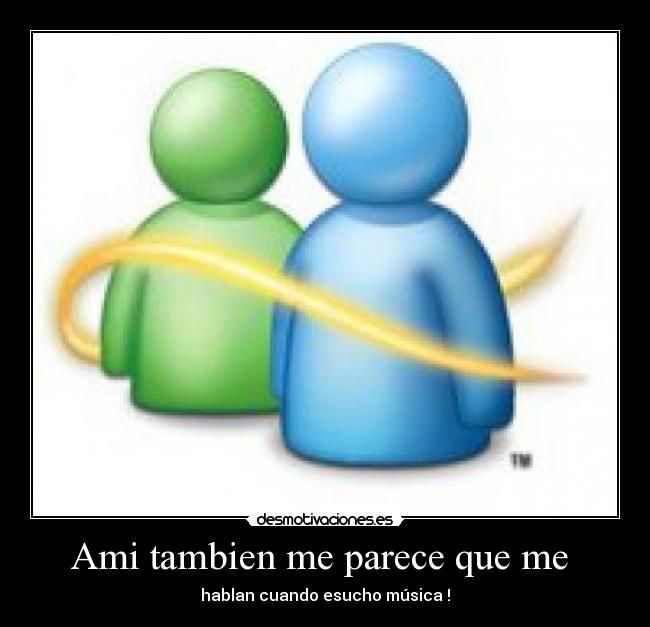 Ami tambien me parece que me - hablan cuando esucho música !