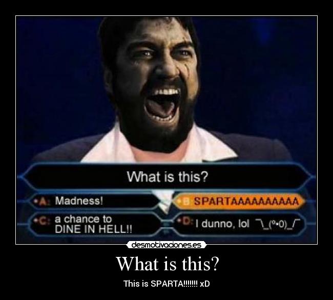 What is this? - This is SPARTA!!!!!!! xD