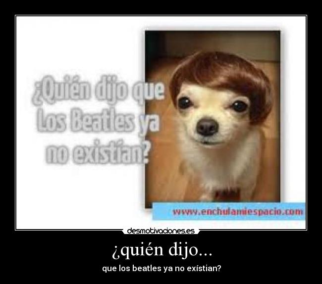 ¿quién dijo... - que los beatles ya no exístian?